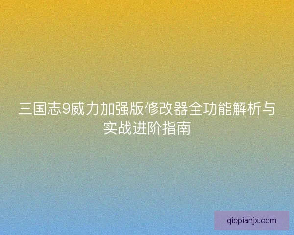 三国志9威力加强版修改器全功能解析与实战进阶指南