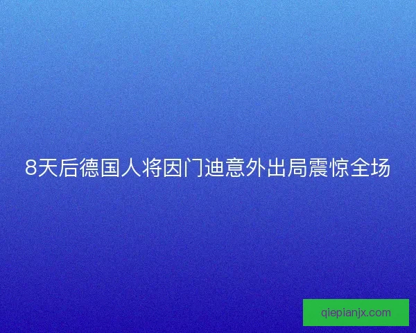 8天后德国人将因门迪意外出局震惊全场