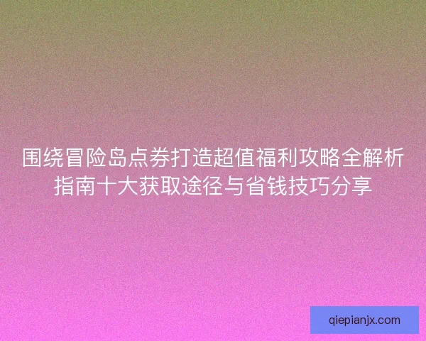 围绕冒险岛点券打造超值福利攻略全解析指南十大获取途径与省钱技巧分享